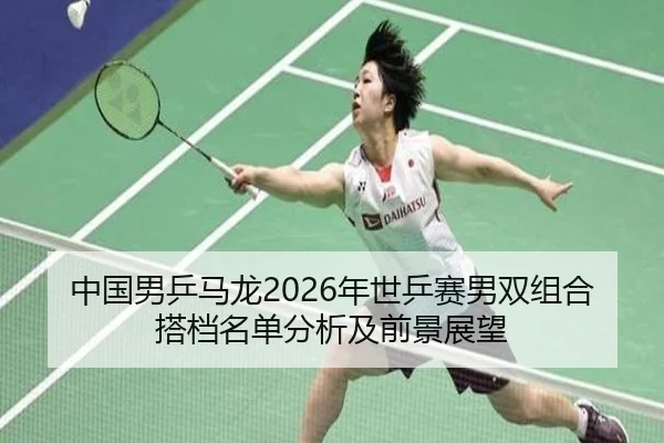 zhong-guo-nan-ping-ma-long-nian-shi-ping-sai-nan-shuang-zu-he-da-dang-ming-dan-fen-xi-ji-qian-jing-zhan-wang-2-731.jpg