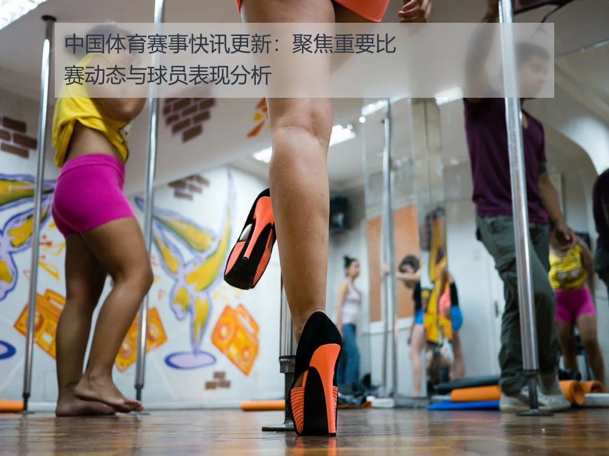 中国体育赛事快讯更新：聚焦重要比赛动态与球员表现分析