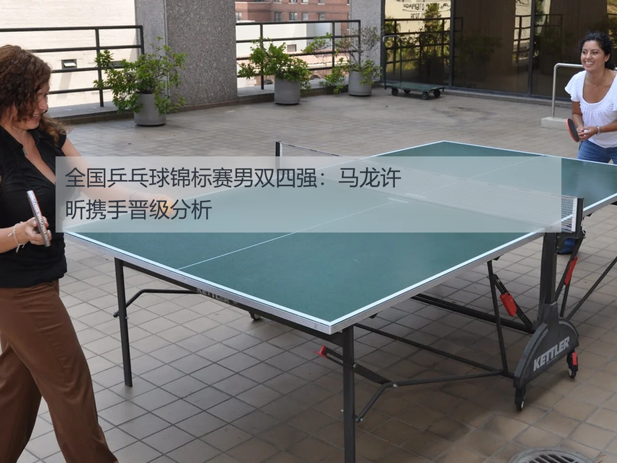 全国乒乓球锦标赛男双四强:马龙许昕携手晋级分析